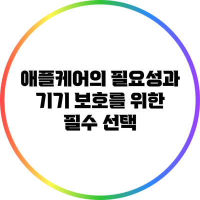 애플케어의 필요성과 기기 보호를 위한 필수 선택