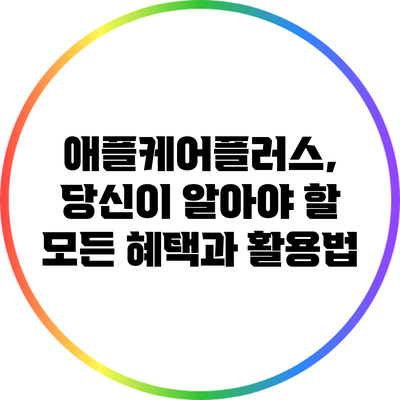 애플케어플러스, 당신이 알아야 할 모든 혜택과 활용법
