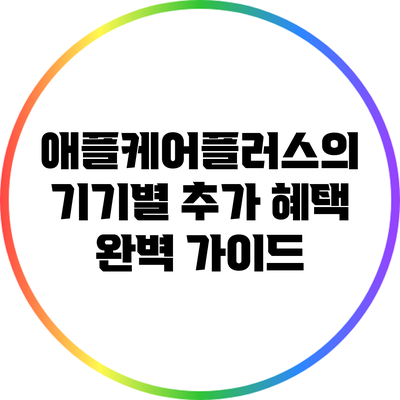 애플케어플러스의 기기별 추가 혜택 완벽 가이드
