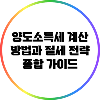 양도소득세 계산 방법과 절세 전략: 종합 가이드
