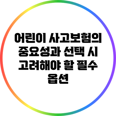 어린이 사고보험의 중요성과 선택 시 고려해야 할 필수 옵션