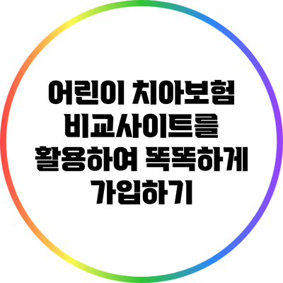 어린이 치아보험 비교사이트를 활용하여 똑똑하게 가입하기