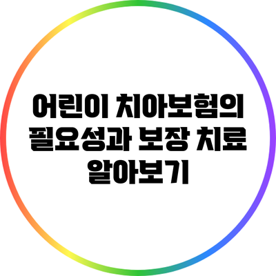 어린이 치아보험의 필요성과 보장 치료 알아보기