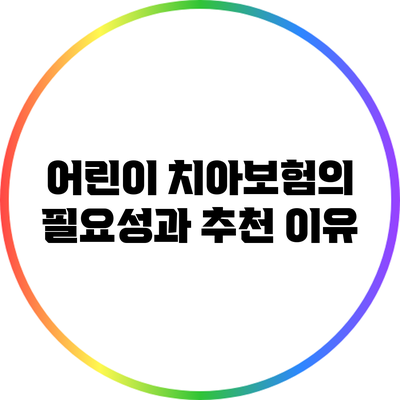 어린이 치아보험의 필요성과 추천 이유