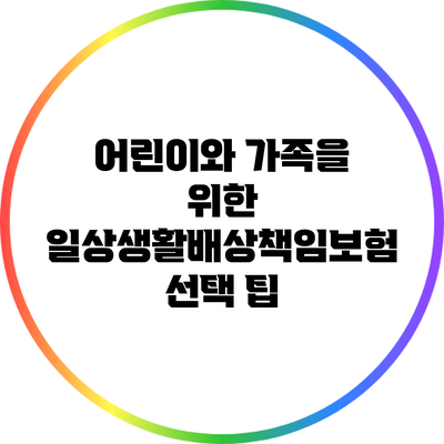 어린이와 가족을 위한 일상생활배상책임보험 선택 팁