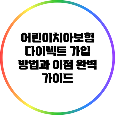 어린이치아보험 다이렉트 가입 방법과 이점 완벽 가이드