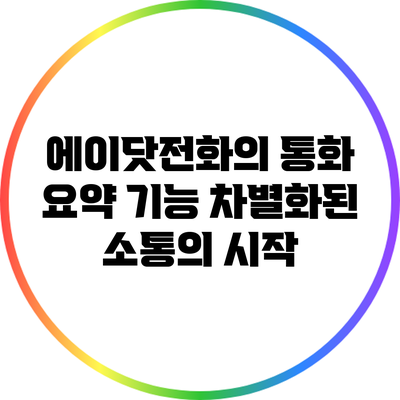 에이닷전화의 통화 요약 기능: 차별화된 소통의 시작