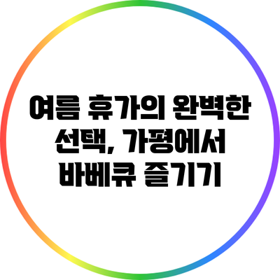 여름 휴가의 완벽한 선택, 가평에서 바베큐 즐기기