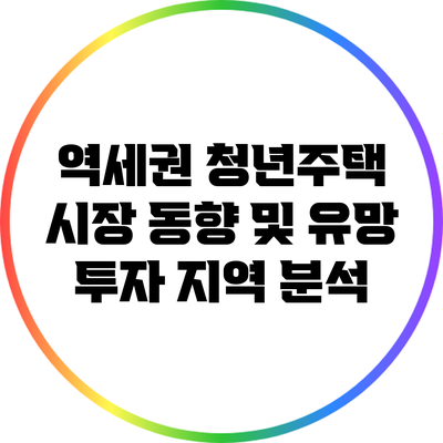 역세권 청년주택 시장 동향 및 유망 투자 지역 분석