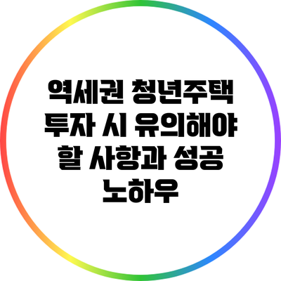 역세권 청년주택 투자 시 유의해야 할 사항과 성공 노하우