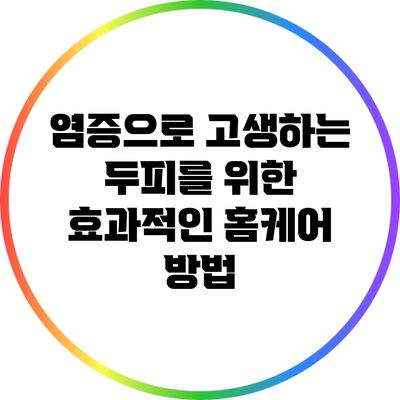 염증으로 고생하는 두피를 위한 효과적인 홈케어 방법