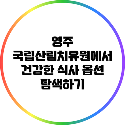 영주 국립산림치유원에서 건강한 식사 옵션 탐색하기