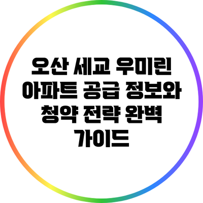 오산 세교 우미린 아파트 공급 정보와 청약 전략 완벽 가이드