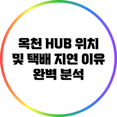옥천 HUB 위치 및 택배 지연 이유 완벽 분석