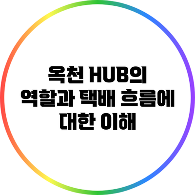 옥천 HUB의 역할과 택배 흐름에 대한 이해
