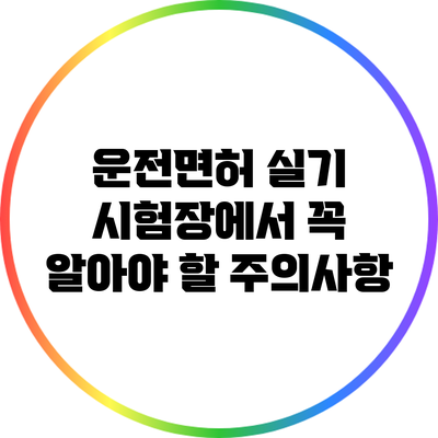 운전면허 실기 시험장에서 꼭 알아야 할 주의사항