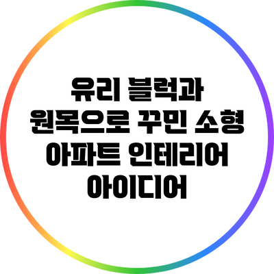 유리 블럭과 원목으로 꾸민 소형 아파트 인테리어 아이디어