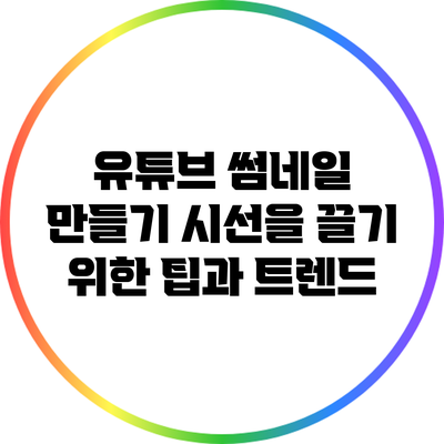 유튜브 썸네일 만들기: 시선을 끌기 위한 팁과 트렌드