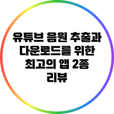 유튜브 음원 추출과 다운로드를 위한 최고의 앱 2종 리뷰