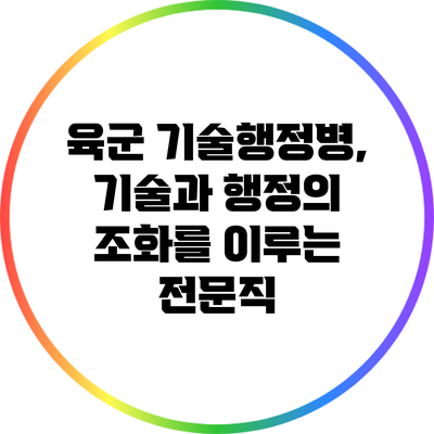 육군 기술행정병, 기술과 행정의 조화를 이루는 전문직
