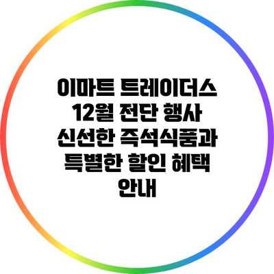 이마트 트레이더스 12월 전단 행사: 신선한 즉석식품과 특별한 할인 혜택 안내