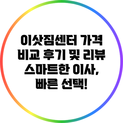 이삿짐센터 가격 비교 후기 및 리뷰: 스마트한 이사, 빠른 선택!