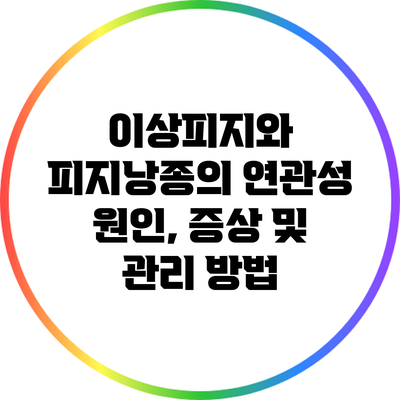 이상피지와 피지낭종의 연관성: 원인, 증상 및 관리 방법
