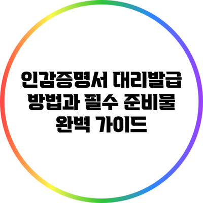 인감증명서 대리발급 방법과 필수 준비물 완벽 가이드