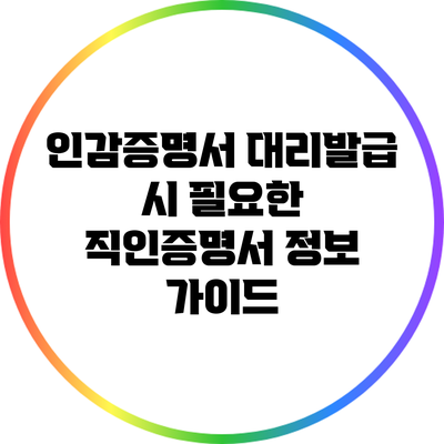 인감증명서 대리발급 시 필요한 직인증명서 정보 가이드