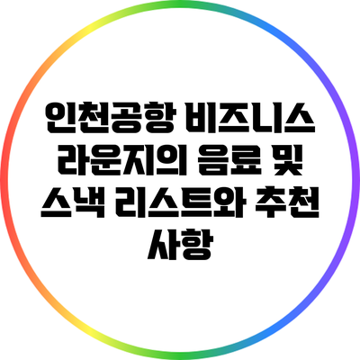 인천공항 비즈니스 라운지의 음료 및 스낵 리스트와 추천 사항