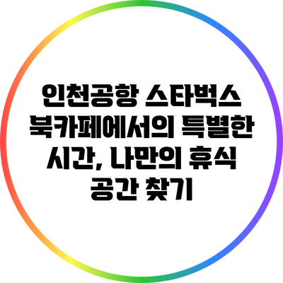 인천공항 스타벅스 북카페에서의 특별한 시간, 나만의 휴식 공간 찾기