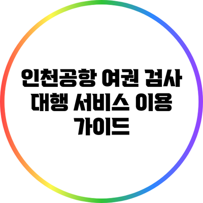 인천공항 여권 검사 대행 서비스 이용 가이드
