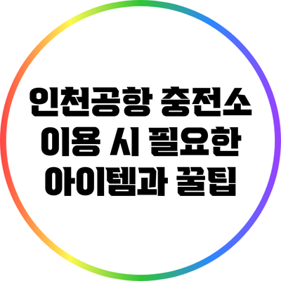 인천공항 충전소 이용 시 필요한 아이템과 꿀팁