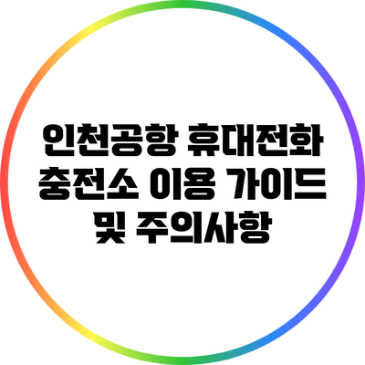 인천공항 휴대전화 충전소 이용 가이드 및 주의사항