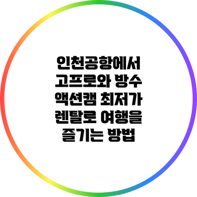 인천공항에서 고프로와 방수 액션캠 최저가 렌탈로 여행을 즐기는 방법