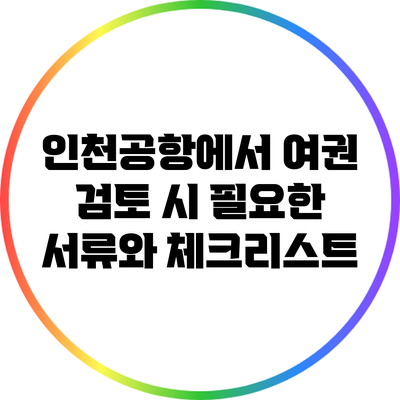 인천공항에서 여권 검토 시 필요한 서류와 체크리스트