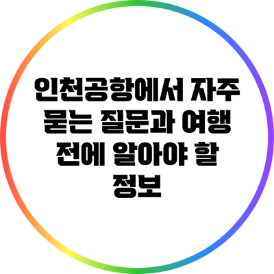 인천공항에서 자주 묻는 질문과 여행 전에 알아야 할 정보