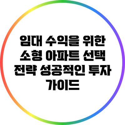 임대 수익을 위한 소형 아파트 선택 전략: 성공적인 투자 가이드
