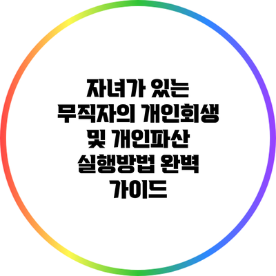 자녀가 있는 무직자의 개인회생 및 개인파산 실행방법 완벽 가이드