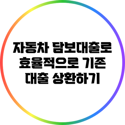 자동차 담보대출로 효율적으로 기존 대출 상환하기