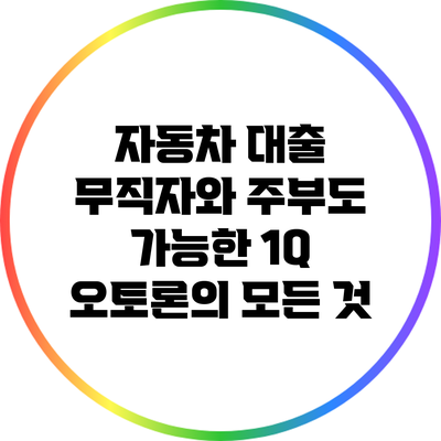 자동차 대출 무직자와 주부도 가능한 1Q 오토론의 모든 것