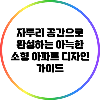 자투리 공간으로 완성하는 아늑한 소형 아파트 디자인 가이드