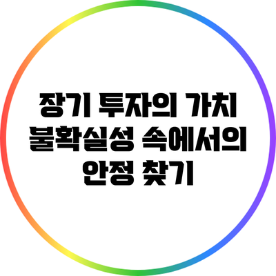 장기 투자의 가치: 불확실성 속에서의 안정 찾기