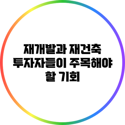 재개발과 재건축: 투자자들이 주목해야 할 기회