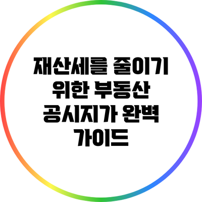 재산세를 줄이기 위한 부동산 공시지가 완벽 가이드