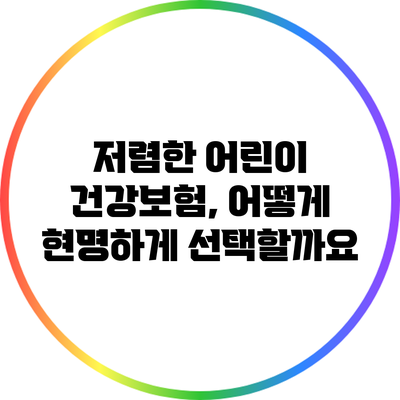 저렴한 어린이 건강보험, 어떻게 현명하게 선택할까요?