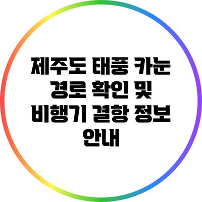 제주도 태풍 카눈: 경로 확인 및 비행기 결항 정보 안내