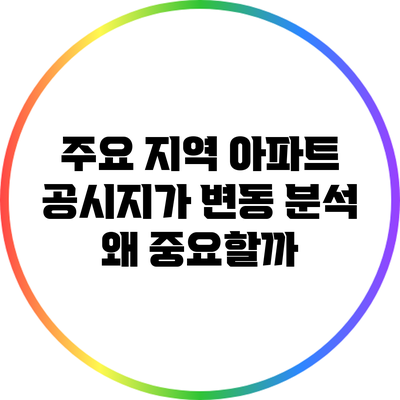 주요 지역 아파트 공시지가 변동 분석: 왜 중요할까?