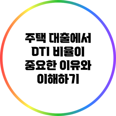 주택 대출에서 DTI 비율이 중요한 이유와 이해하기
