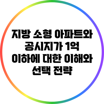 지방 소형 아파트와 공시지가 1억 이하에 대한 이해와 선택 전략